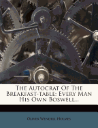 The Autocrat of the Breakfast-Table: Every Man His Own Boswell