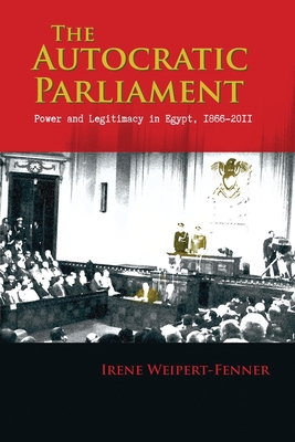 The Autocratic Parliament: Power and Legitimacy in Egypt, 1866-2011 - Weipert-Fenner, Irene