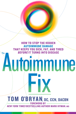 The Autoimmune Fix: How to Stop the Hidden Autoimmune Damage That Keeps You Sick, Fat, and Tired Before It Turns Into Disease - O'Bryan, Tom, and Hyman, Mark (Foreword by)