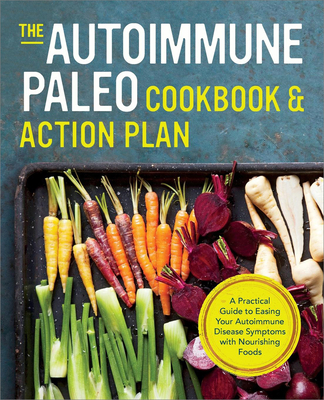 The Autoimmune Paleo Cookbook & Action Plan: A Practical Guide to Easing Your Autoimmune Disease Symptoms with Nourishing Food - Rockridge Press