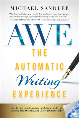 The Automatic Writing Experience (Awe): How to Turn Your Journaling Into Channeling to Get Unstuck, Find Direction, and Live Your Greatest Life! - Sandler, Michael, and Laszlo, Ervin (Foreword by), and Sears, William (Foreword by)