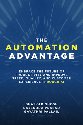 The Automation Advantage: Embrace the Future of Productivity and Improve Speed, Quality, and Customer Experience Through AI - Ghosh, Bhaskar, and Prasad, Rajendra, and Pallail, Gayathri