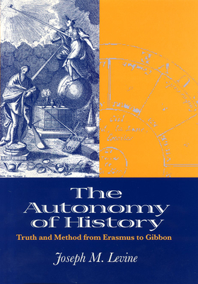 The Autonomy of History: Truth and Method from Erasmus to Gibbon - Levine, Joseph M, Professor