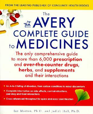 The Avery Complete Guide to Medicines - Morton, Ian, Dr., PhD, and Medicines, Ltd, and Hall, Judith, Ph.D.