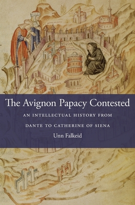 The Avignon Papacy Contested: An Intellectual History from Dante to Catherine of Siena - Falkeid, Unn