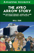 The Avro Arrow Story: The Revolutionary Airplane and Its Courageous Test Pilots