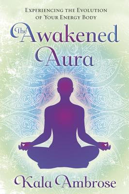 The Awakened Aura: Experiencing the Evolution of Your Energy Body - Ambrose, Kala