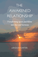 The Awakened Relationship: Transforming upsets and blame into love and harmony - Carter, Landon