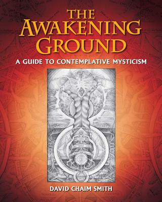 The Awakening Ground: A Guide to Contemplative Mysticism - Smith, David Chaim