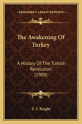 The Awakening Of Turkey: A History Of The Turkish Revolution (1909) - Knight, E F