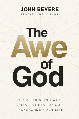 The Awe of God: The Astounding Way a Healthy Fear of God Transforms Your Life - Bevere, John