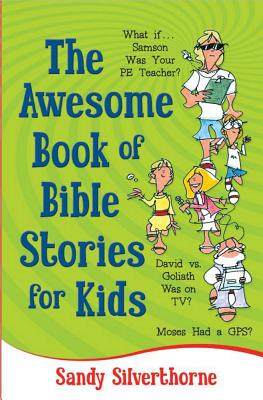 The Awesome Book of Bible Stories for Kids: What If... *Samson Was Your PE Teacher? *David vs. Goliath Was on TV? *Moses Had a GPS? - Silverthorne, Sandy