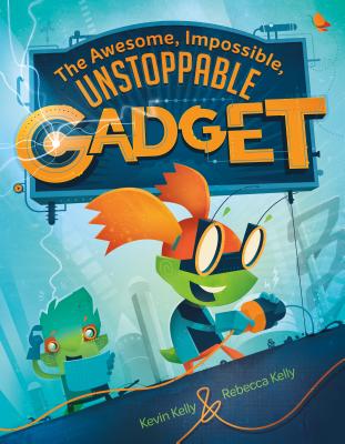 The Awesome, Impossible, Unstoppable Gadget - Kelly, Kevin, and Kelly, Rebecca