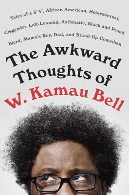 The Awkward Thoughts of W. Kamau Bell: Tales of a 6' 4", African American, Heterosexual, Cisgender, Left-Leaning, Asthmatic, Black and Proud Blerd, Mama's Boy, Dad, and Stand-Up Comedian - Bell, W Kamau