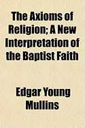 The Axioms of Religion; A New Interpretation of the Baptist Faith