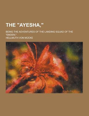 The Ayesha; Being the Adventures of the Landing Squad of the Emden, - Mucke, Hellmuth Von
