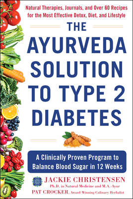 The Ayurveda Solution to Type 2 Diabetes: A Clinically Proven Program to Balance Blood Sugar in 12 Weeks - Christensen, Jackie, PhD, and Crocker, Pat