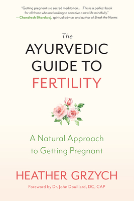 The Ayurvedic Guide to Fertility: A Natural Approach to Getting Pregnant - Grzych, Heather, and Douillard, John, Cap., DC (Foreword by)