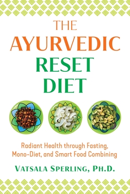 The Ayurvedic Reset Diet: Radiant Health Through Fasting, Mono-Diet, and Smart Food Combining - Sperling, Vatsala