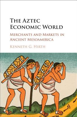 The Aztec Economic World: Merchants and Markets in Ancient Mesoamerica - Hirth, Kenneth G