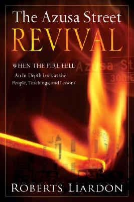 The Azusa Street Revival: When the Fire Fell-An In-Depth Look at the People, Teachings, and Lessons - Liardon, Roberts (Editor)