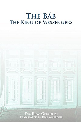 The Bab: The King of Messengers - Ghadimi, Riaz, and Masrour, Riaz (Translated by)