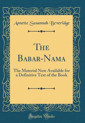 The Babar-Nama: The Material Now Available for a Definitive Text of the Book (Classic Reprint) - Beveridge, Annette Susannah