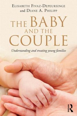 The Baby and the Couple: Understanding and treating young families - Fivaz-Depeursinge, Elisabeth, and Philipp, Diane A.