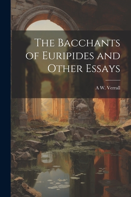 The Bacchants of Euripides and Other Essays - Verrall, A W 1851-1912