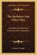 The Bachelors and Other Tales: Founded on American Incidents and Characters