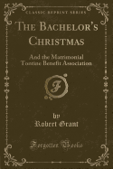 The Bachelor's Christmas: And the Matrimonial Tontine Benefit Association (Classic Reprint)