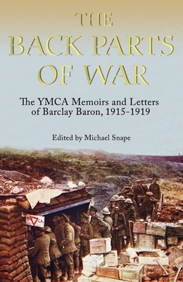 The Back Parts of War: The YMCA Memoirs and Letters of Barclay Baron, 1915-1919 - Snape, Michael (Editor)