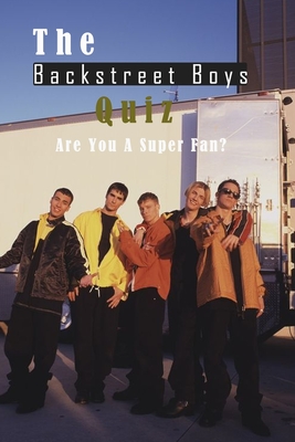 The Backstreet Boys Quiz: Are You A Super Fan?: Things You Probably Didn't Know About The Backstreet Boys - Fairley, Lillian