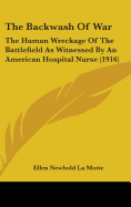 The Backwash Of War: The Human Wreckage Of The Battlefield As Witnessed By An American Hospital Nurse (1916)