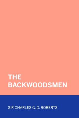The Backwoodsmen - Roberts, Sir Charles G D