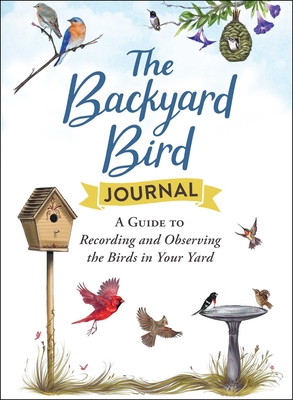 The Backyard Bird Journal: A Guide to Recording and Observing the Birds in Your Yard - Adams Media
