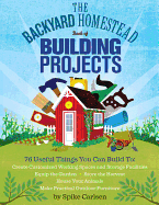 The Backyard Homestead Book of Building Projects