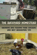 The Backyard Homestead: Growing and Feeding Your Chickens and Best Beekeeping Tips: (Backyard Chickens, Natural Beekeeping, Beekeeping Equipment)