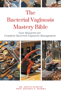 The Bacterial Vaginosis Mastery Bible: Your Blueprint for Complete Bacterial Vaginosis Management