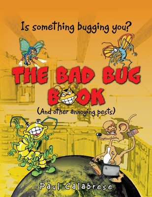 The Bad Bug Book: (And Other Annoying Pests) - Calabrese, Paul