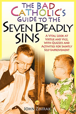 The Bad Catholic's Guide to the Seven Deadly Sins A Vital Look at Virtue and Vice, With Quizzes and Activities for Saintly Self-Improvement - Zmirak, John, Dr., and Matychowiak, Denise