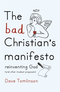 The Bad Christian's Manifesto: Reinventing God (and Other Modest Proposals)