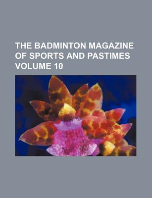 The Badminton Magazine of Sports and Pastimes Volume 10 - Watson, Alfred Edward Thomas, and Anonymous