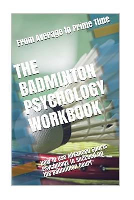 The Badminton Psychology Workbook: How to Use Advanced Sports Psychology to Succeed on the Badminton Court - Uribe Masep, Danny
