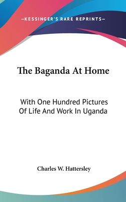 The Baganda At Home: With One Hundred Pictures Of Life And Work In Uganda - Hattersley, Charles W