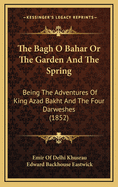 The Bagh O Bahar Or The Garden And The Spring: Being The Adventures Of King Azad Bakht And The Four Darweshes (1852)