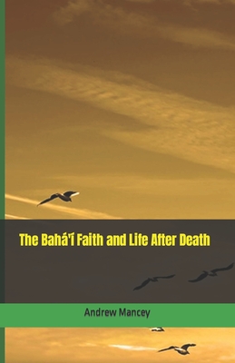 The Bah' Faith and Life After Death - Mancey, Andrew