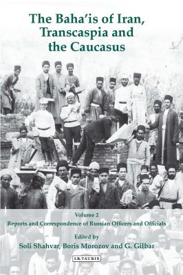 The Baha'is of Iran, Transcaspia and the Caucasus: v. 2: Reports and Correspondence of Russian Officials - Shahvar, Soli (Editor), and Morozov, Boris (Editor), and Gilbar, Gad (Editor)