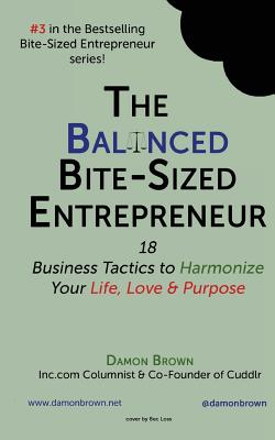 The Balanced Bite-Sized Entrepreneur: 18 Business Tactics to Harmonize Your Life, Love & Purpose - Brown, Damon