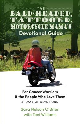 The Bald-Headed, Tattoed, Motorcycle Mama's Devotional Guide: For Cancer Warriors & the People Who Love Them - O'Brien, Sara Nelson, and Williams, Toni (Editor)